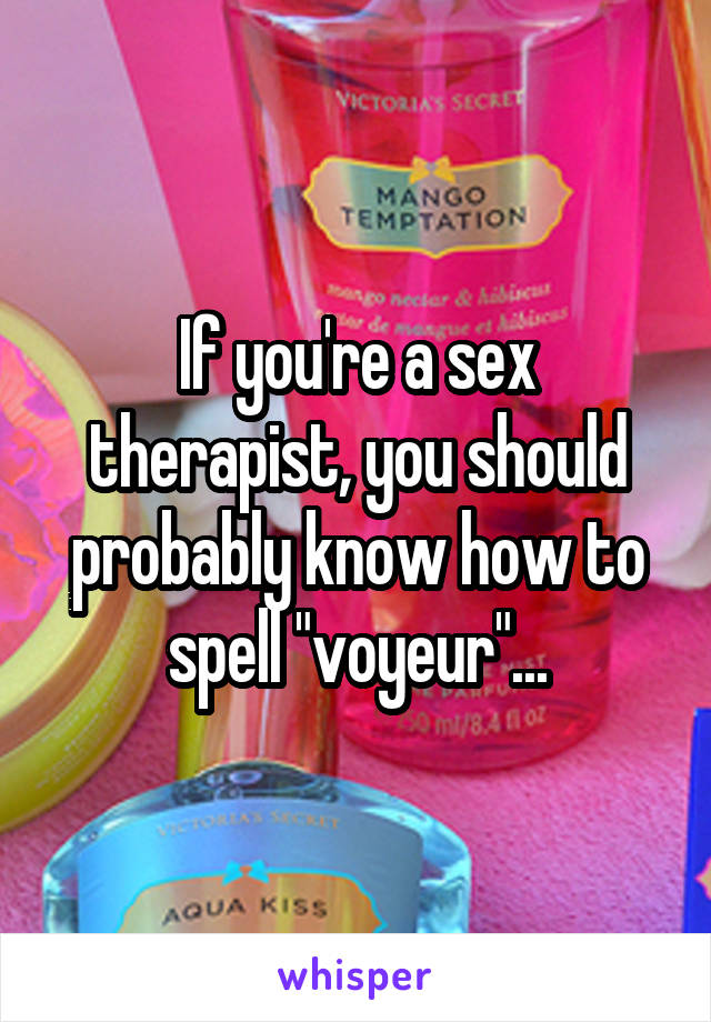 If you're a sex therapist, you should probably know how to spell "voyeur"...