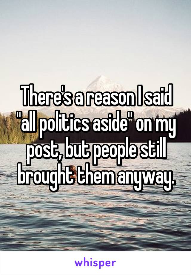 There's a reason I said "all politics aside" on my post, but people still brought them anyway.