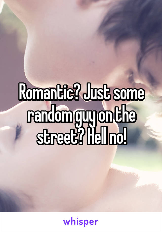 Romantic? Just some random guy on the street? Hell no!