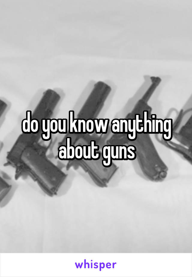 do you know anything about guns