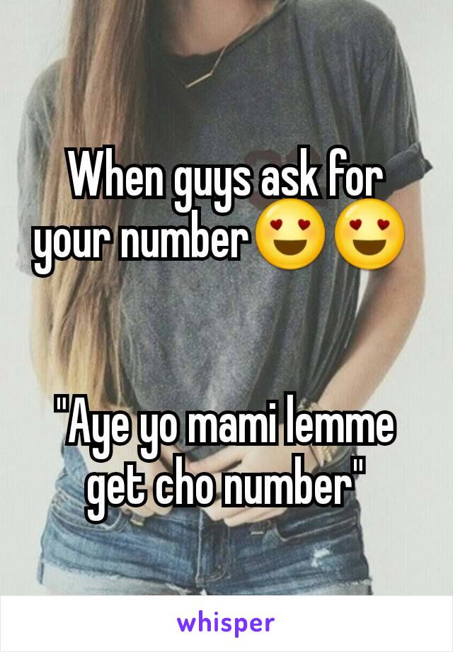 When guys ask for your number😍😍 


"Aye yo mami lemme get cho number"