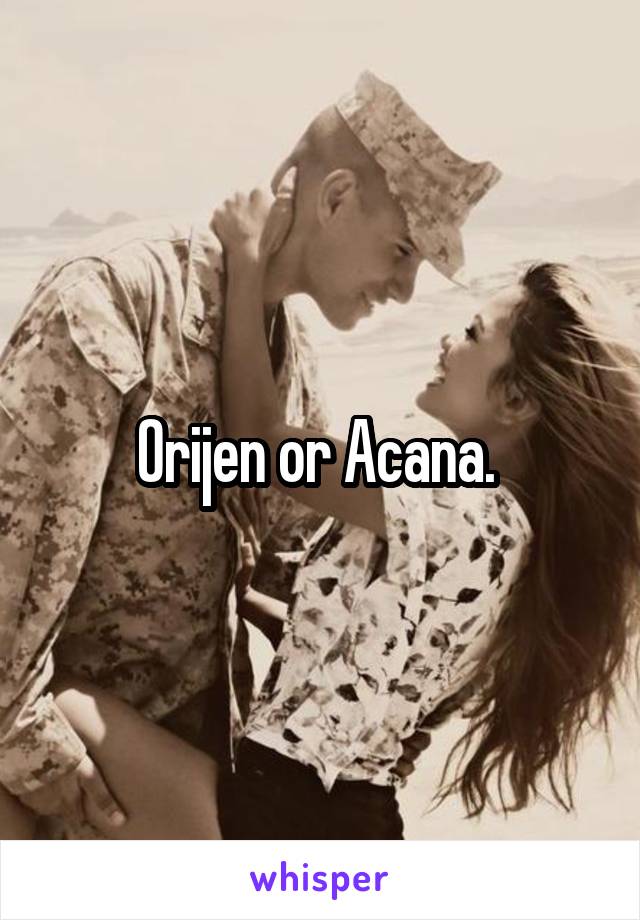 Orijen or Acana. 