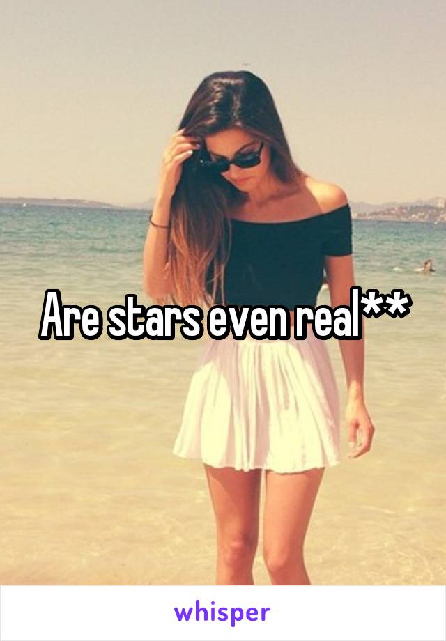 Are stars even real**