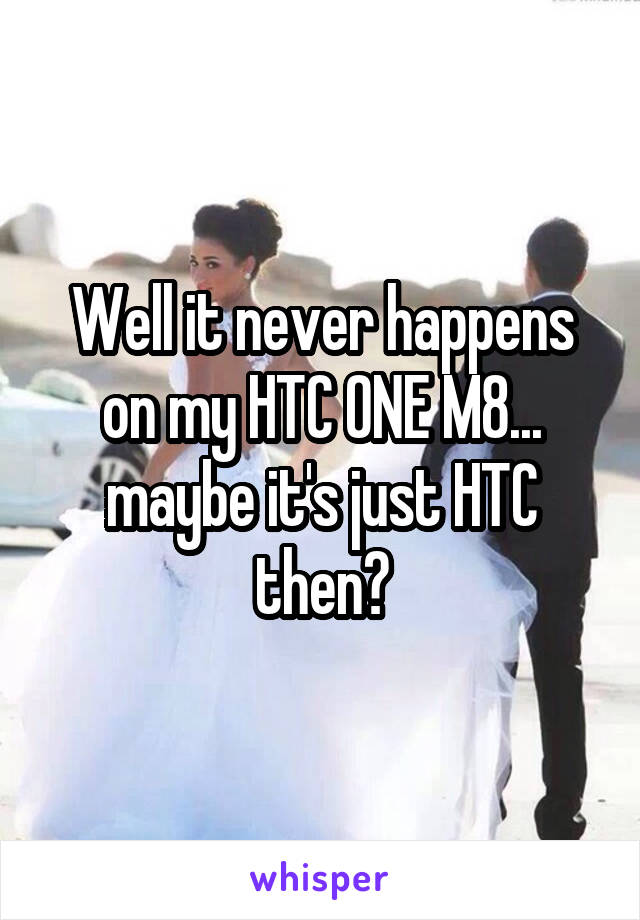 Well it never happens on my HTC ONE M8... maybe it's just HTC then?