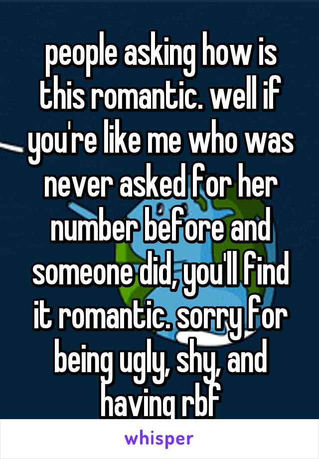 people asking how is this romantic. well if you're like me who was never asked for her number before and someone did, you'll find it romantic. sorry for being ugly, shy, and having rbf