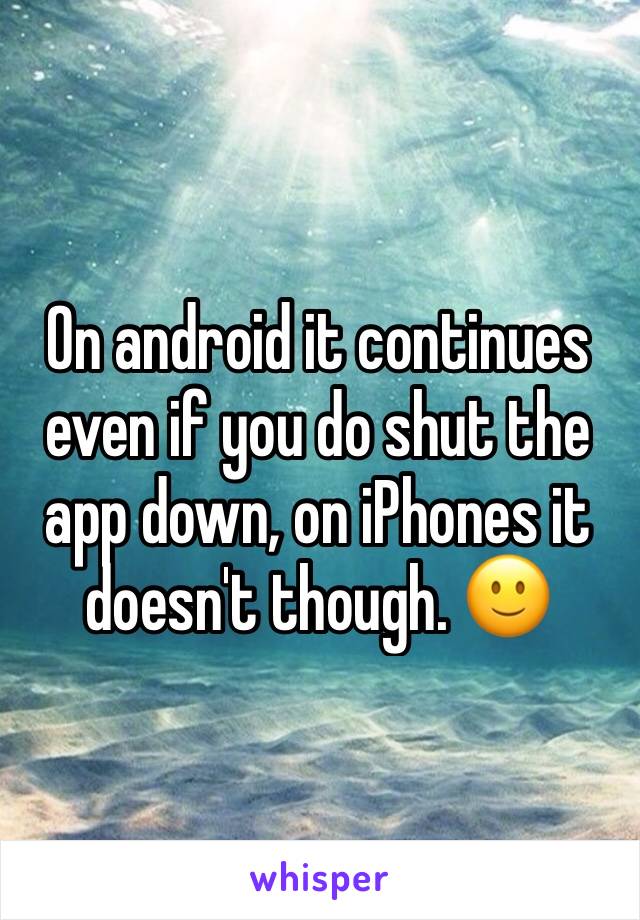 On android it continues even if you do shut the app down, on iPhones it doesn't though. 🙂