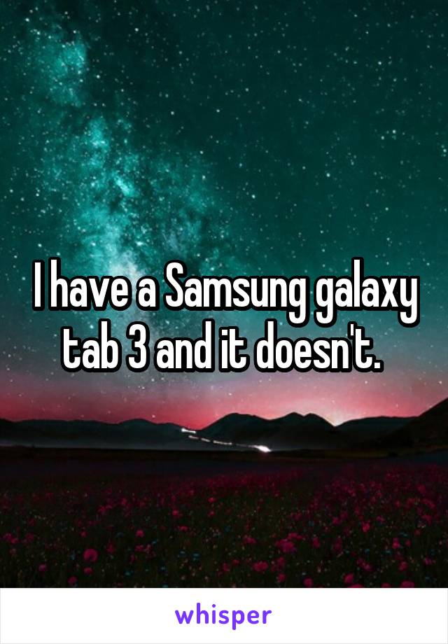 I have a Samsung galaxy tab 3 and it doesn't. 