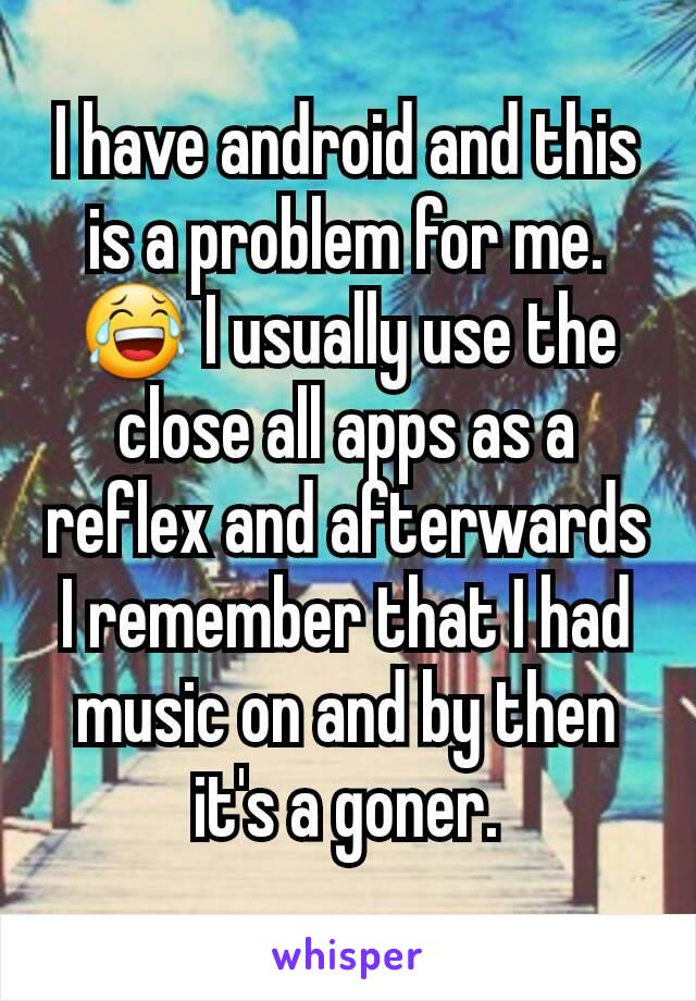 I have android and this is a problem for me. 😂 I usually use the close all apps as a reflex and afterwards I remember that I had music on and by then it's a goner.