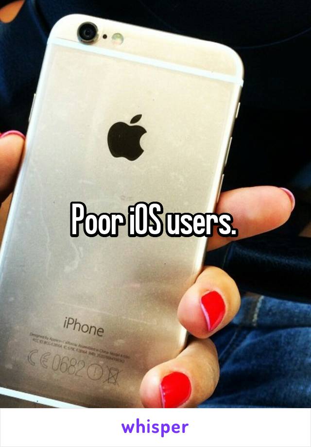 Poor iOS users. 