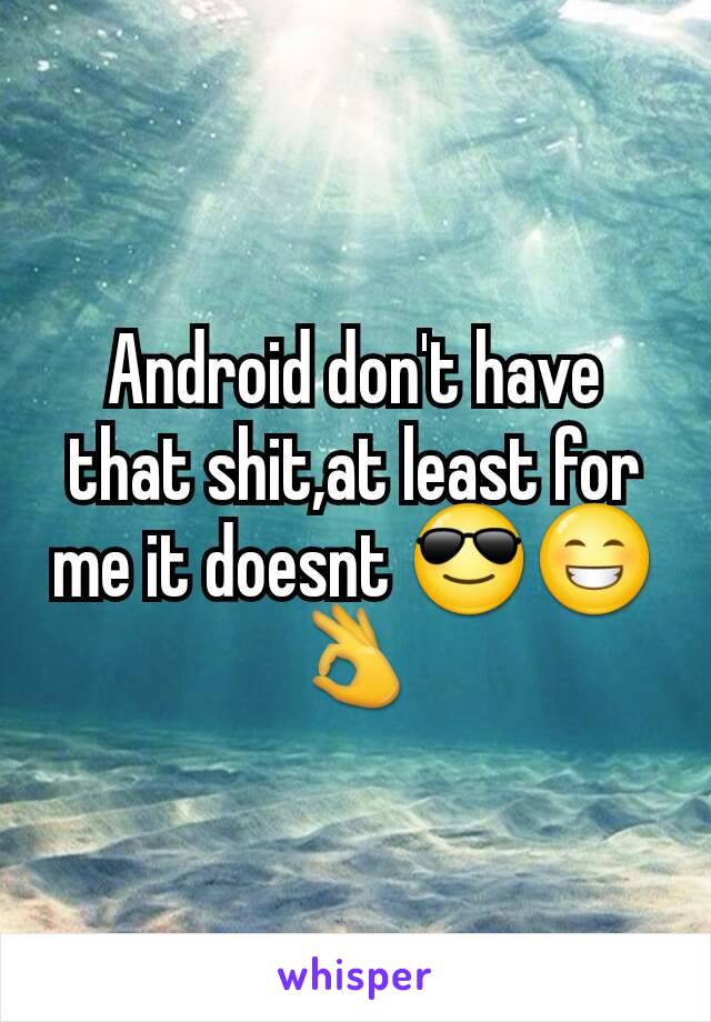 Android don't have that shit,at least for me it doesnt 😎😁👌
