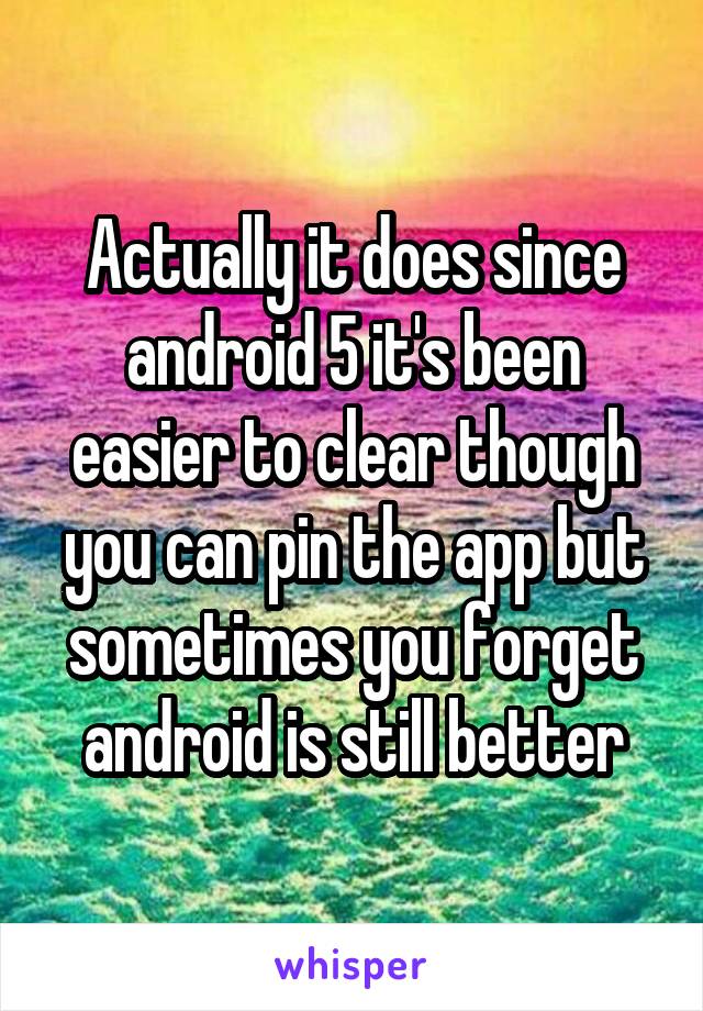 Actually it does since android 5 it's been easier to clear though you can pin the app but sometimes you forget android is still better