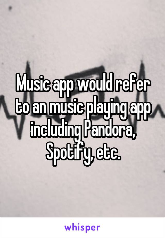 Music app would refer to an music playing app including Pandora, Spotify, etc.