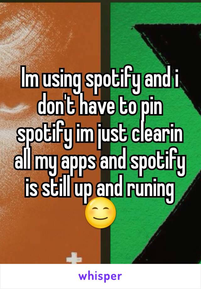 Im using spotify and i don't have to pin spotify im just clearin all my apps and spotify is still up and runing 😊