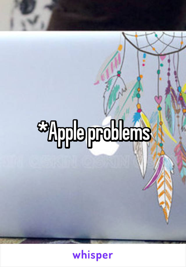 *Apple problems