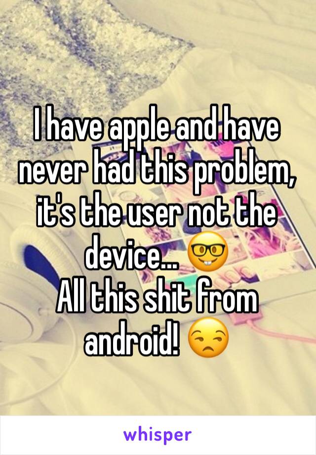 I have apple and have never had this problem, it's the user not the device... 🤓
All this shit from android! 😒