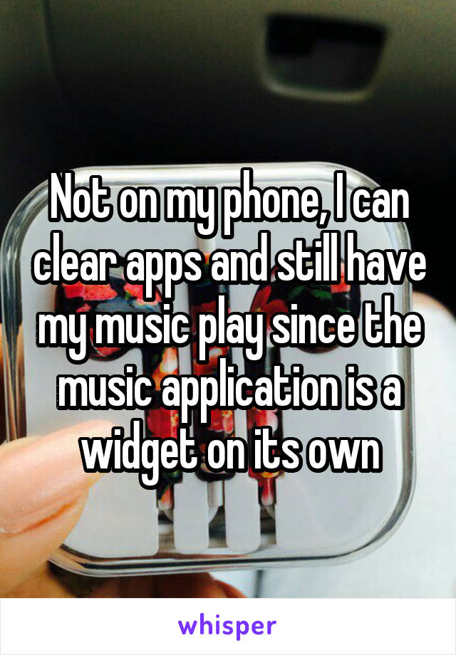 Not on my phone, I can clear apps and still have my music play since the music application is a widget on its own