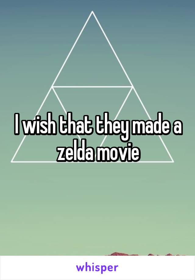 I wish that they made a zelda movie
