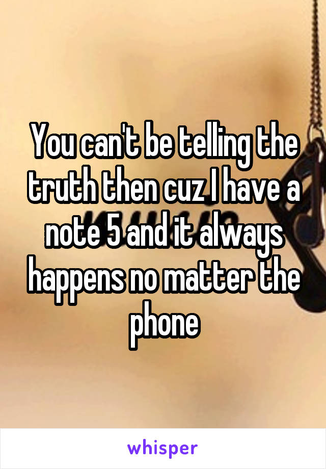 You can't be telling the truth then cuz I have a note 5 and it always happens no matter the phone