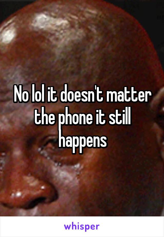 No lol it doesn't matter the phone it still happens