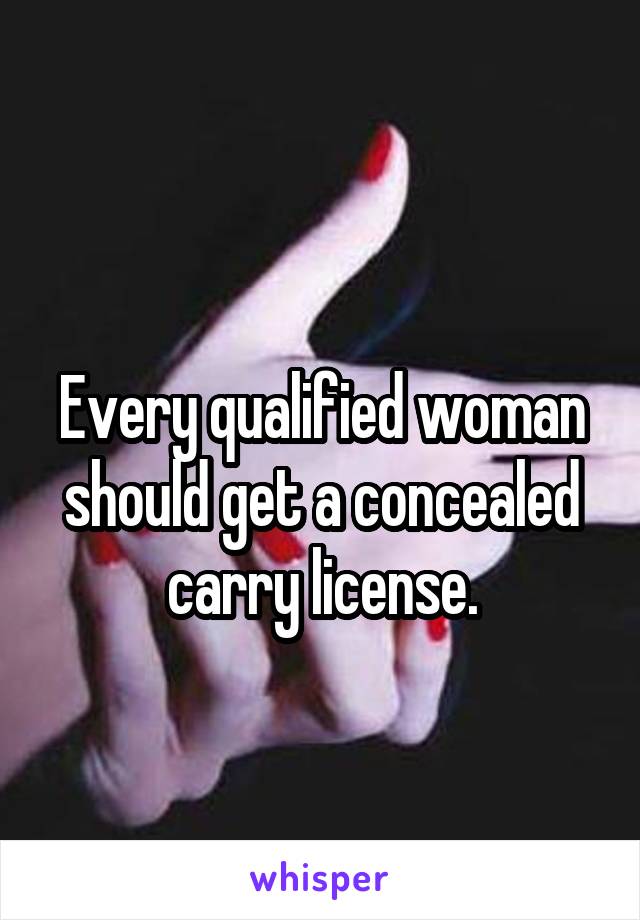                                               Every qualified woman should get a concealed carry license.