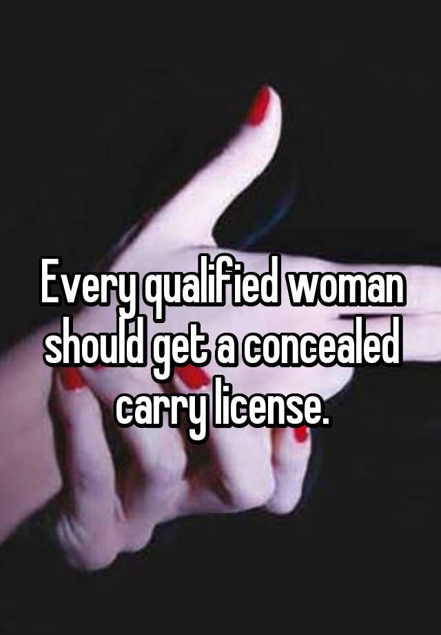                                               Every qualified woman should get a concealed carry license.