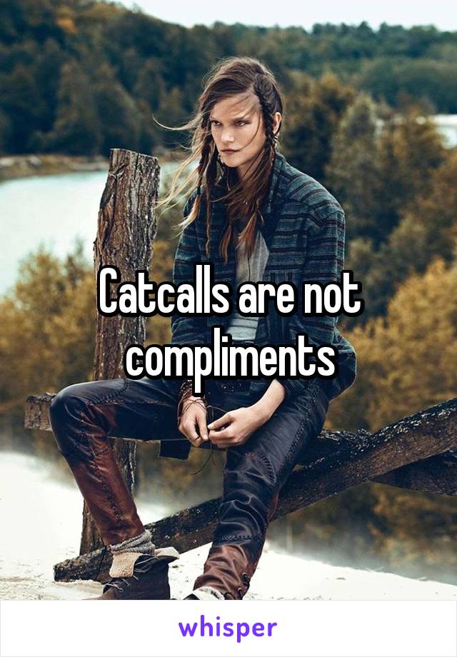 Catcalls are not compliments