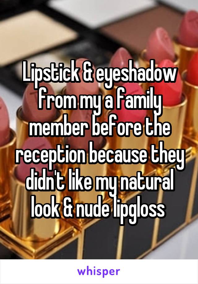 Lipstick & eyeshadow from my a family member before the reception because they didn't like my natural look & nude lipgloss 
