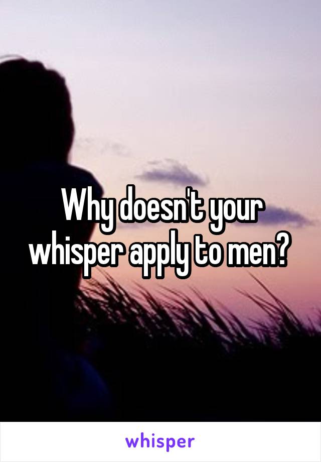 Why doesn't your whisper apply to men? 