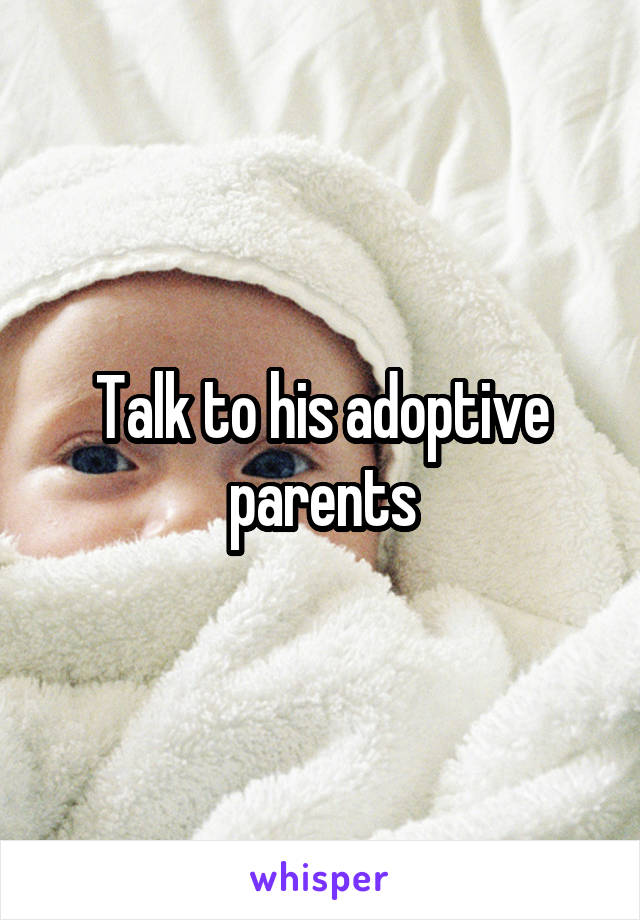 Talk to his adoptive parents