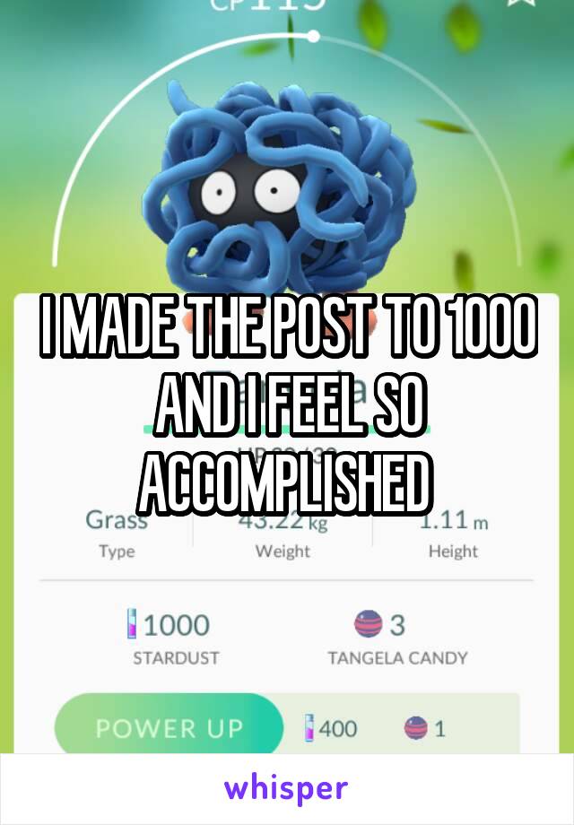 I MADE THE POST TO 1000 AND I FEEL SO ACCOMPLISHED 