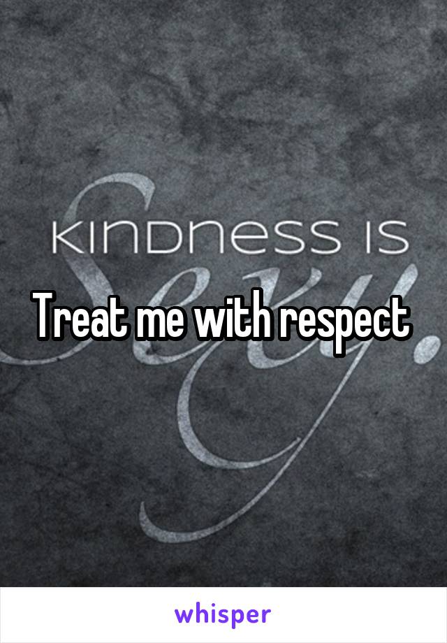 Treat me with respect 