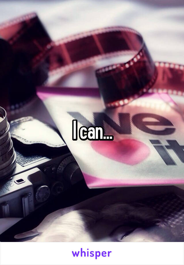 I can...