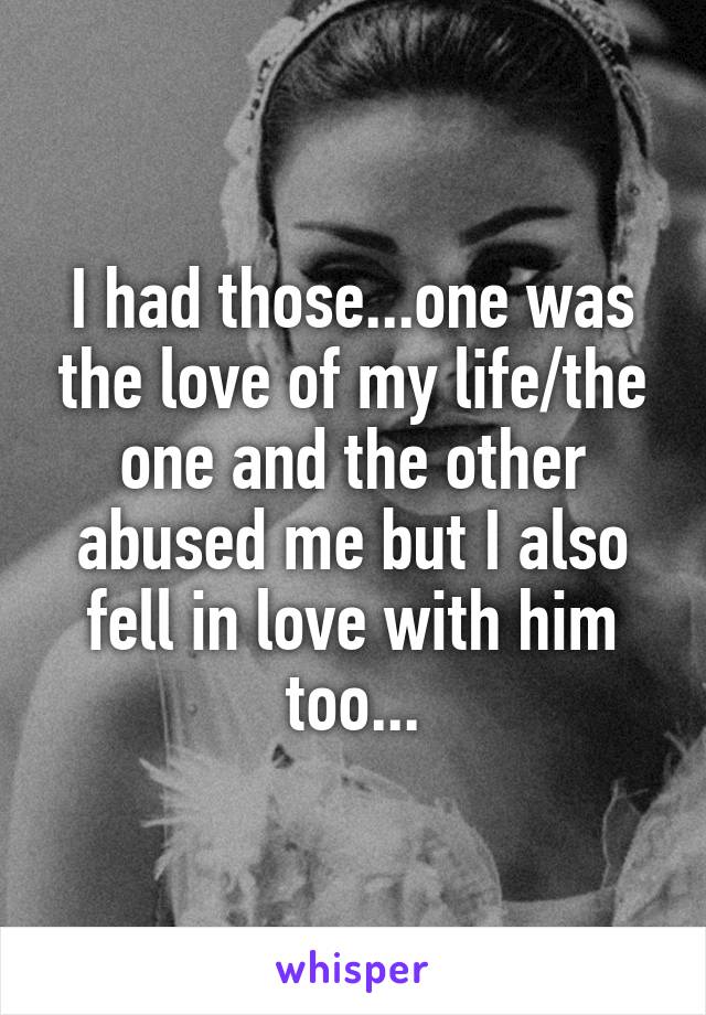 I had those...one was the love of my life/the one and the other abused me but I also fell in love with him too...