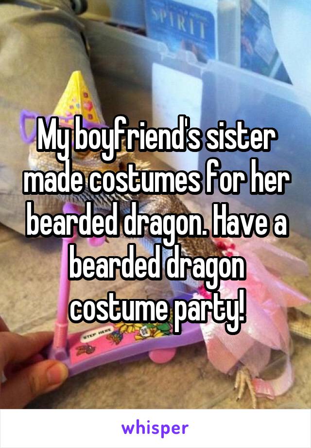 My boyfriend's sister made costumes for her bearded dragon. Have a bearded dragon costume party!