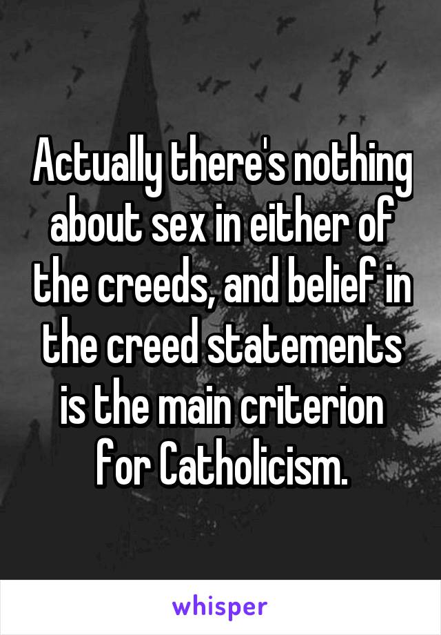 Actually there's nothing about sex in either of the creeds, and belief in the creed statements is the main criterion for Catholicism.