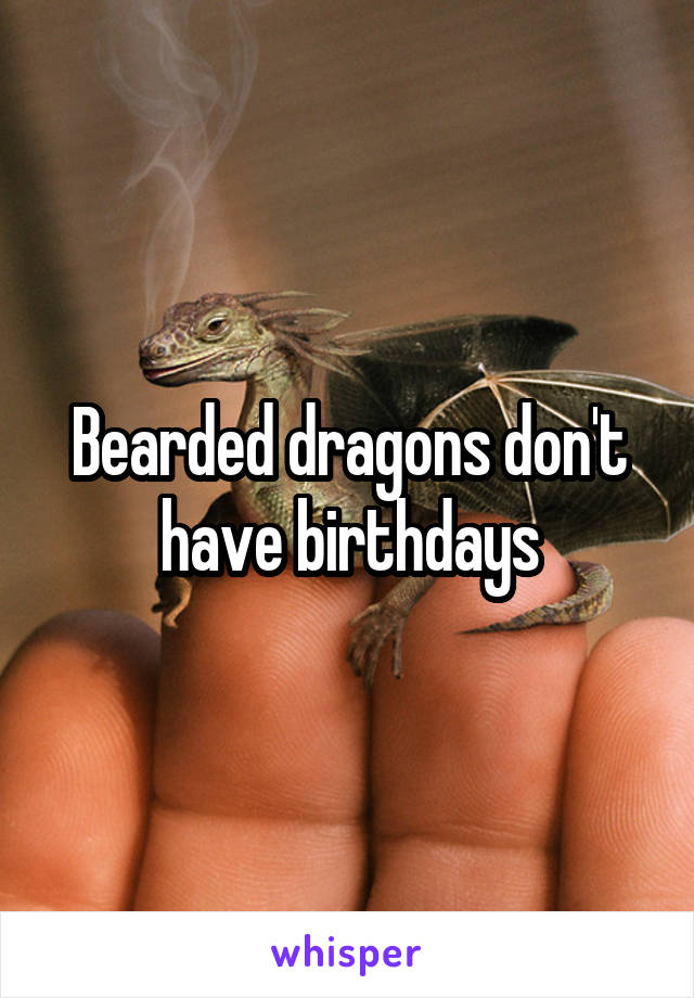 Bearded dragons don't have birthdays