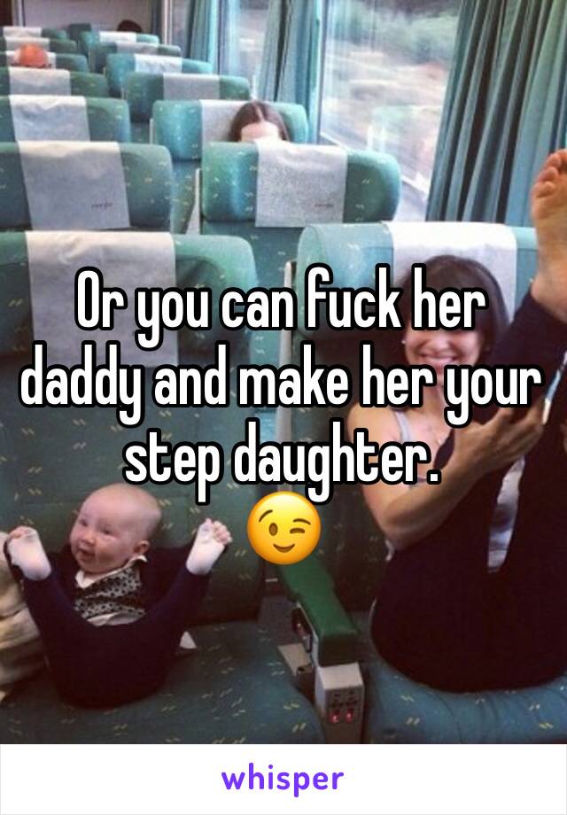 Or you can fuck her daddy and make her your step daughter.
😉