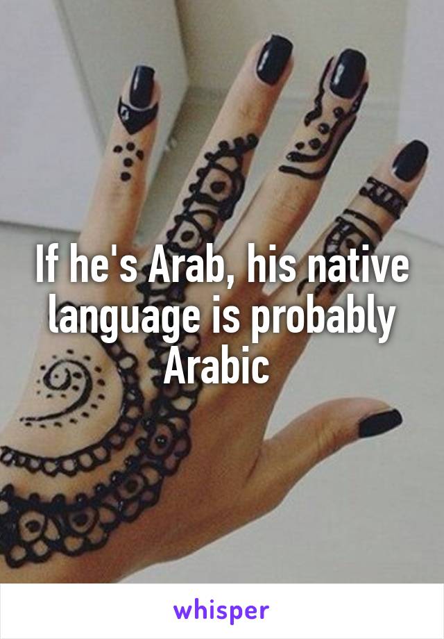 If he's Arab, his native language is probably Arabic 