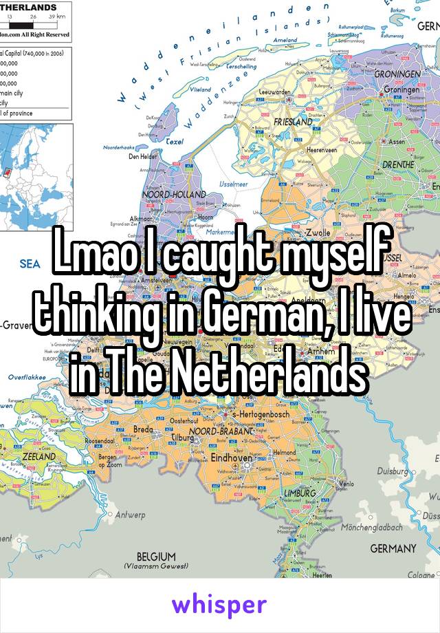 Lmao I caught myself thinking in German, I live in The Netherlands 