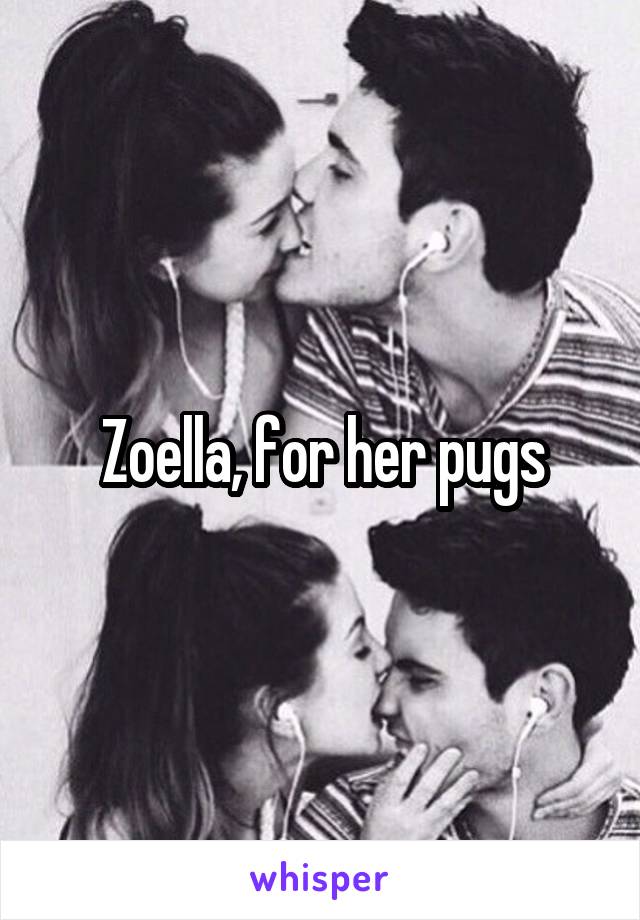 Zoella, for her pugs