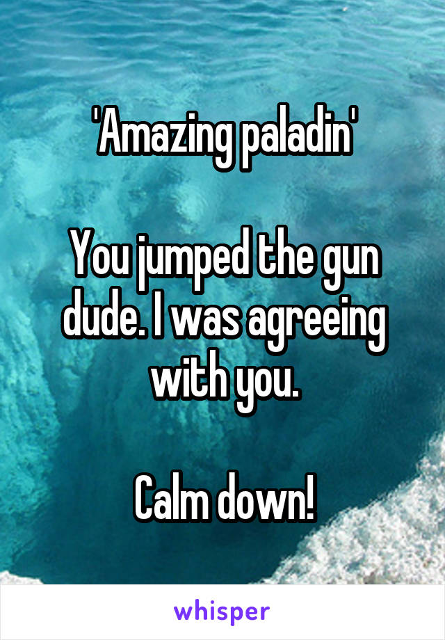 'Amazing paladin'

You jumped the gun dude. I was agreeing with you.

Calm down!