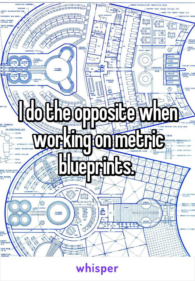 I do the opposite when working on metric blueprints. 