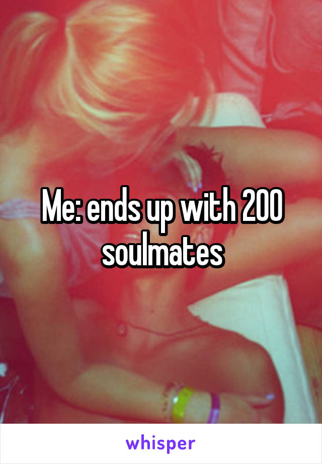 Me: ends up with 200 soulmates
