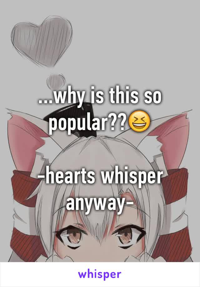 ...why is this so popular??😆

-hearts whisper anyway-