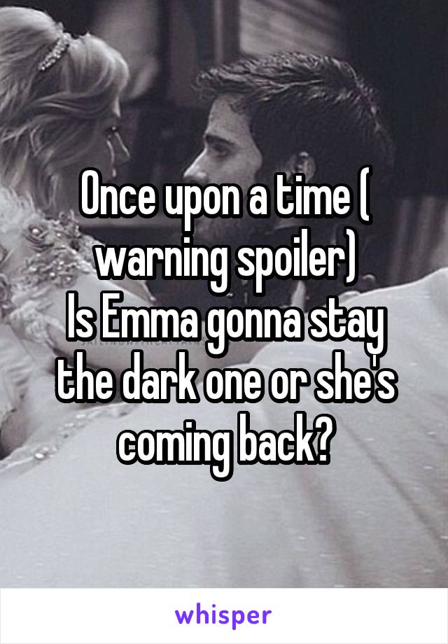 Once upon a time ( warning spoiler)
Is Emma gonna stay the dark one or she's coming back?