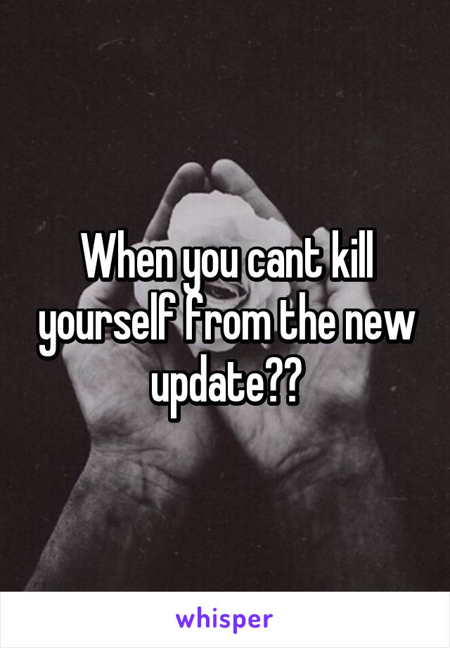 When you cant kill yourself from the new update😞🔫