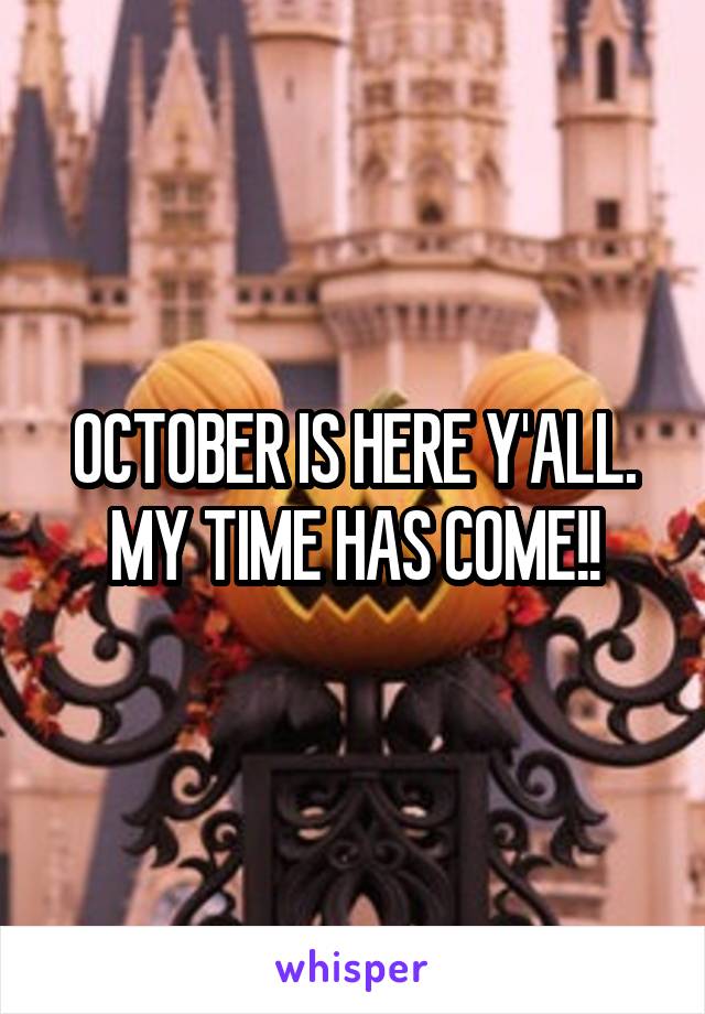 OCTOBER IS HERE Y'ALL. MY TIME HAS COME!!