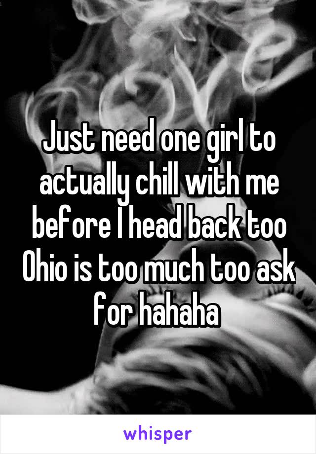 Just need one girl to actually chill with me before I head back too Ohio is too much too ask for hahaha 