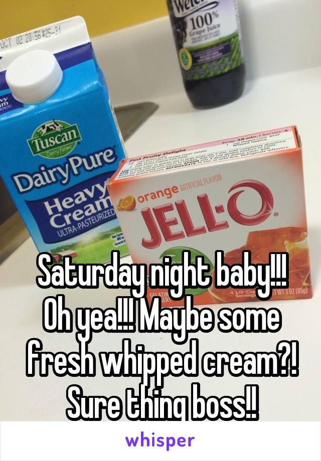 




Saturday night baby!!!
Oh yea!!! Maybe some fresh whipped cream?! Sure thing boss!!