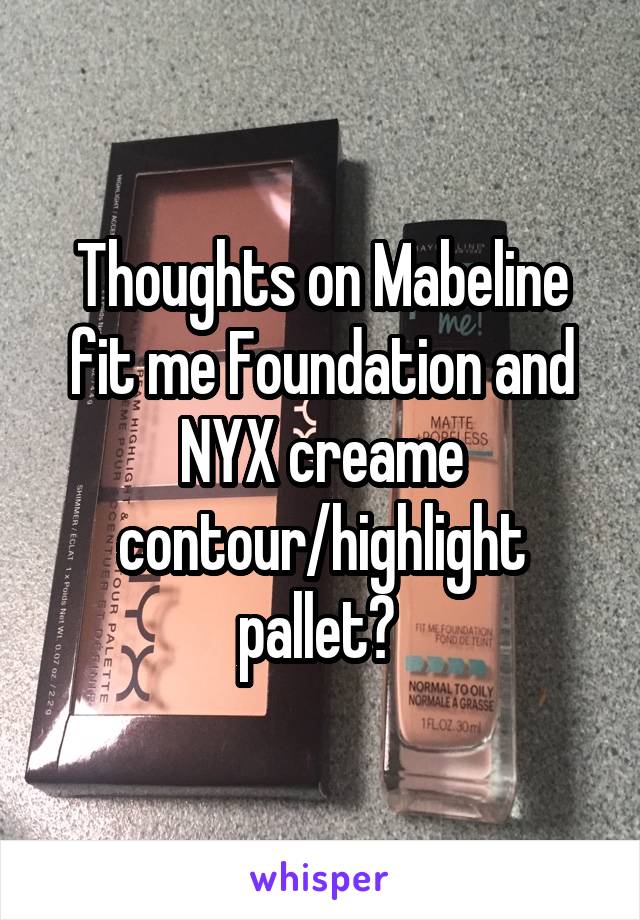 Thoughts on Mabeline fit me Foundation and NYX creame contour/highlight pallet? 